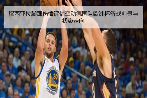 穆西亚拉脚踝伤情评估牵动德国队欧洲杯备战前景与状态走向