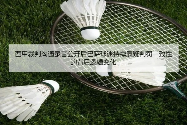 西甲裁判沟通录音公开后巴萨球迷持续质疑判罚一致性的背后逻辑变化